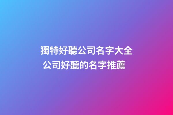 獨特好聽公司名字大全 公司好聽的名字推薦-第1張-公司起名-玄機派